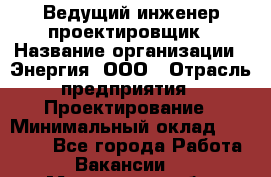 Ведущий инженер-проектировщик › Название организации ­ Энергия, ООО › Отрасль предприятия ­ Проектирование › Минимальный оклад ­ 50 000 - Все города Работа » Вакансии   . Московская обл.